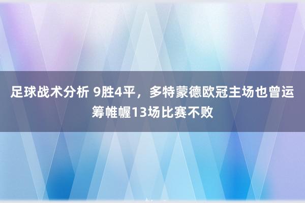 足球战术分析 9胜4平，多特蒙德欧冠主场也曾运筹帷幄13场比赛不败