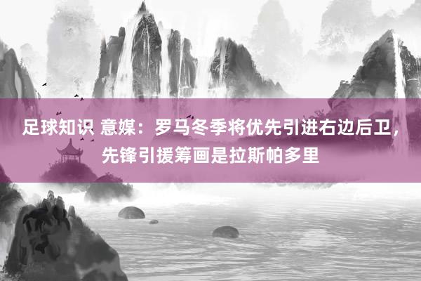 足球知识 意媒：罗马冬季将优先引进右边后卫，先锋引援筹画是拉斯帕多里