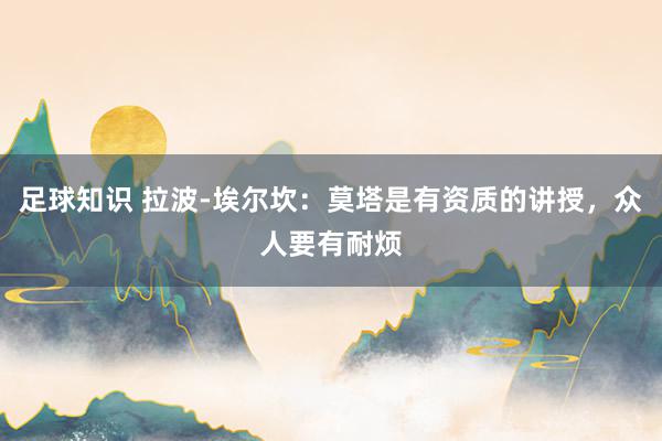 足球知识 拉波-埃尔坎：莫塔是有资质的讲授，众人要有耐烦