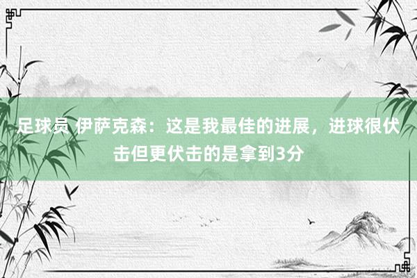 足球员 伊萨克森：这是我最佳的进展，进球很伏击但更伏击的是拿到3分