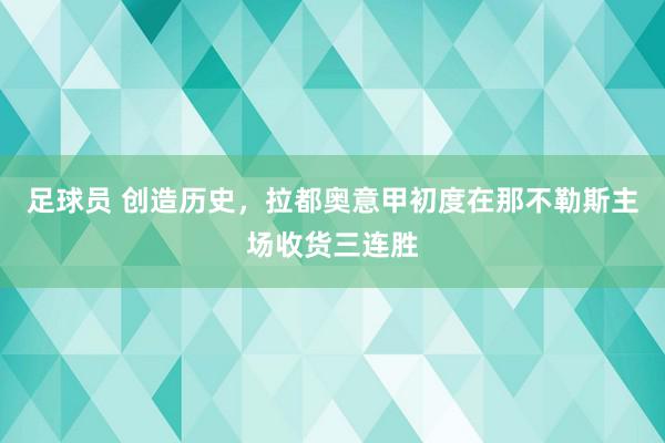 足球员 创造历史，拉都奥意甲初度在那不勒斯主场收货三连胜