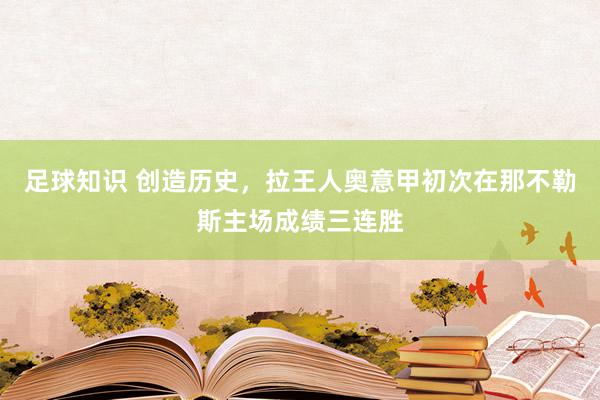 足球知识 创造历史，拉王人奥意甲初次在那不勒斯主场成绩三连胜