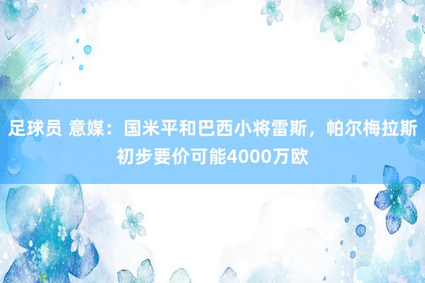 足球员 意媒：国米平和巴西小将雷斯，帕尔梅拉斯初步要价可能4000万欧