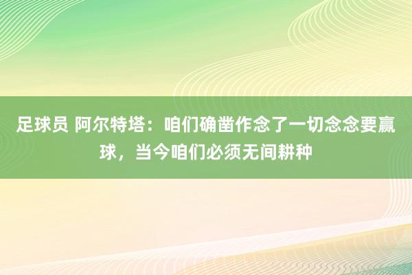 足球员 阿尔特塔：咱们确凿作念了一切念念要赢球，当今咱们必须无间耕种