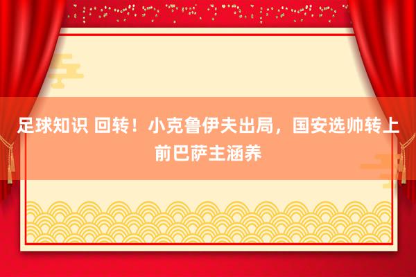 足球知识 回转！小克鲁伊夫出局，国安选帅转上前巴萨主涵养