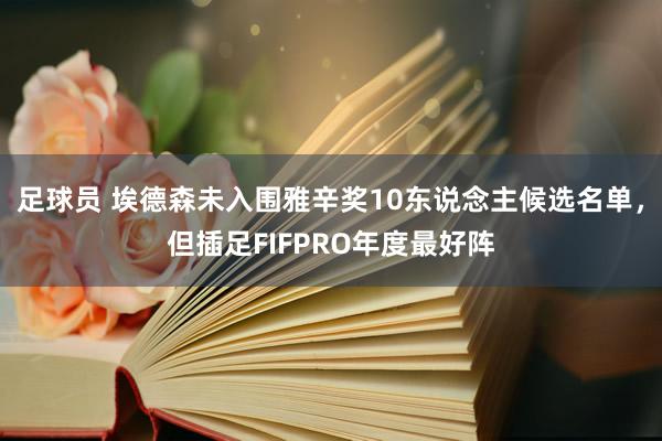 足球员 埃德森未入围雅辛奖10东说念主候选名单，但插足FIFPRO年度最好阵