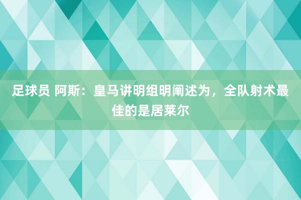 足球员 阿斯：皇马讲明组明阐述为，全队射术最佳的是居莱尔